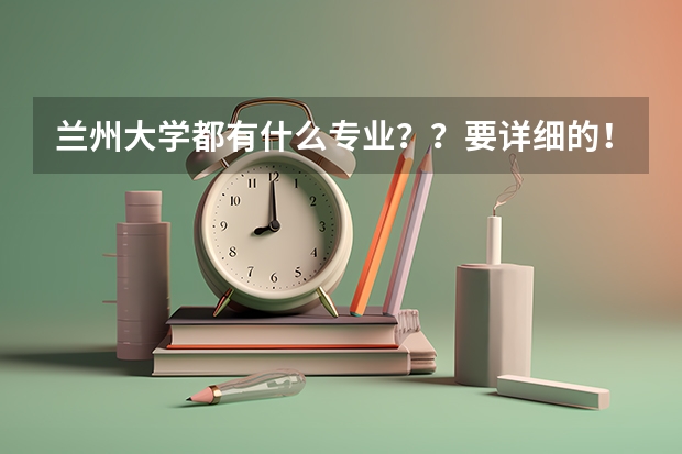 兰州大学都有什么专业??要详细的!!