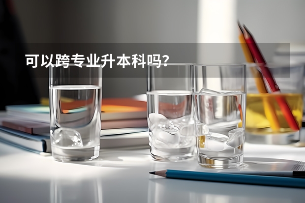 可以跨专业升本科吗？