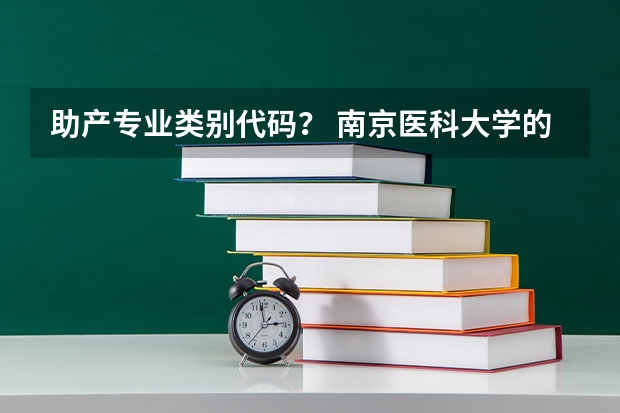 助产专业类别代码？ 南京医科大学的专业的名称及代号。