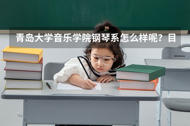 青岛大学音乐学院钢琴系怎么样呢?目前想考研选择学校,请各位了解情