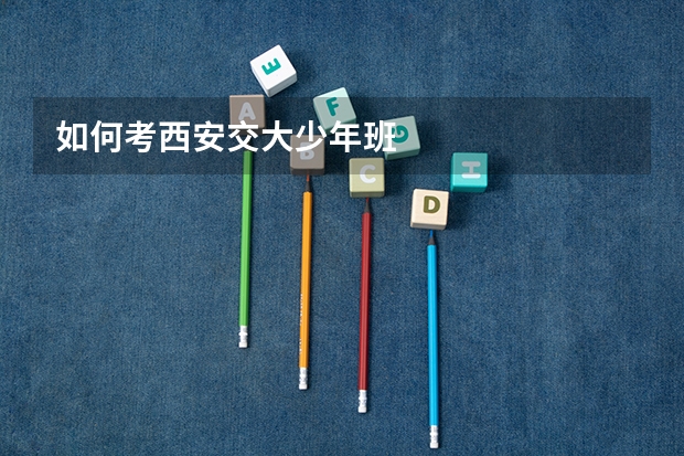 如何考西安交大少年班