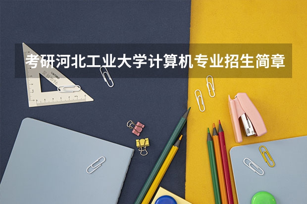 考研河北工业大学计算机专业招生简章-招生目录-初试范围/科目-什么时候公布?