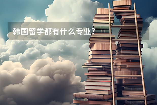 韩国留学都有什么专业?