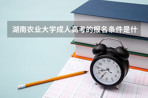 湖南农业大学成人高考的报名条件是什么?有哪些招生专业
