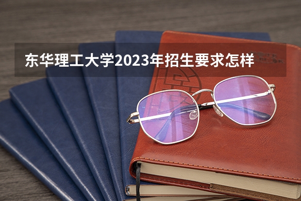东华理工大学2023年招生要求怎样