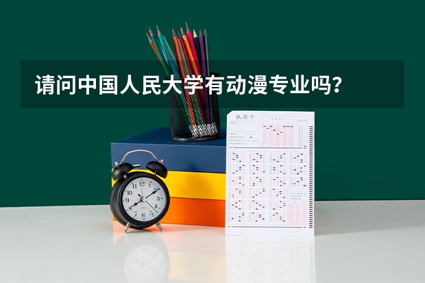 请问中国人民大学有动漫专业吗?