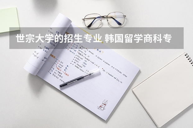 世宗大学的招生专业 韩国留学商科专业经营学解读