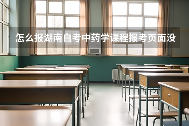 怎么报湖南自考中药学课程报考页面没有中药学本科了