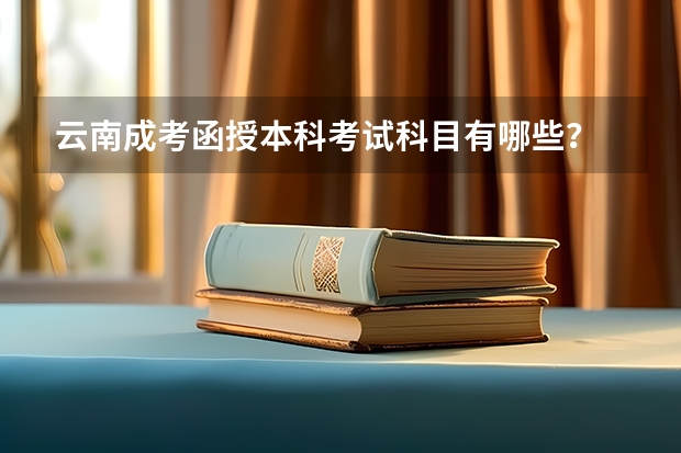 云南成考函授本科考试科目有哪些?