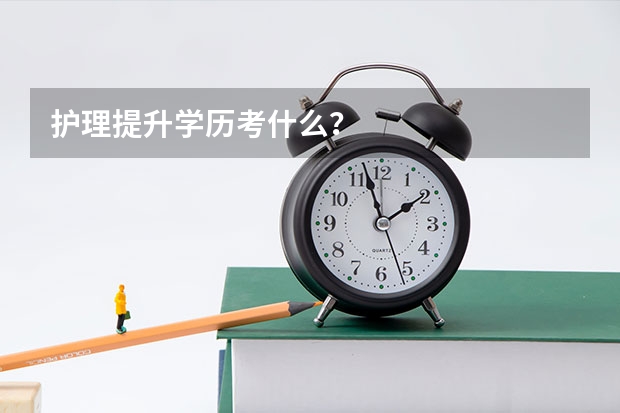护理提升学历考什么？