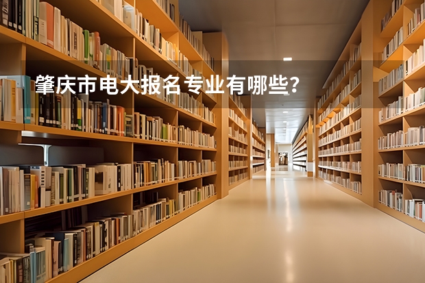肇庆市电大报名专业有哪些？