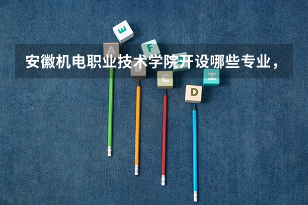 安徽机电职业技术学院开设哪些专业,安徽机电职业技术学院招生专业名单汇总