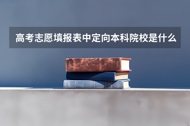 高考志愿填报表中定向本科院校是什么意思??