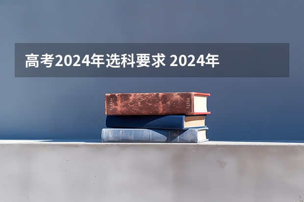 高考2024年选科要求 2024年江苏新高考选科要求与专业对照表
