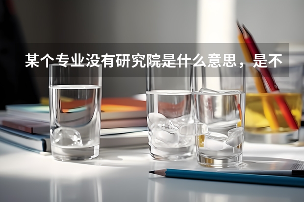某个专业没有研究院是什么意思,是不是选这个专业的人不能考研,考研要选什么专业才能考?