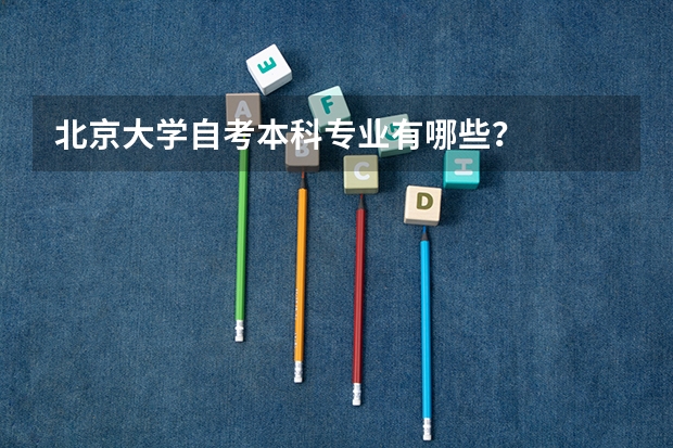 北京大学自考本科专业有哪些？