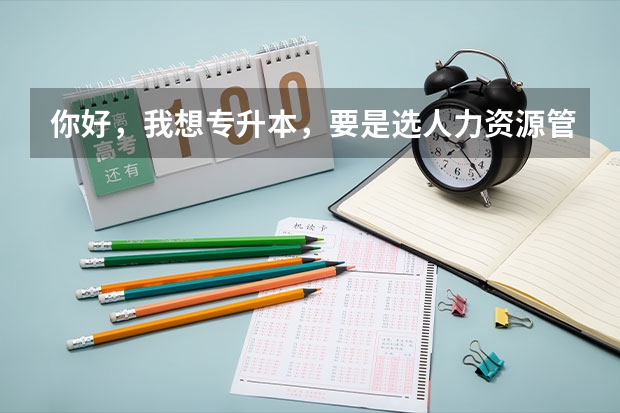 你好,我想专升本,要是选人力资源管理要考哪些科目呢?