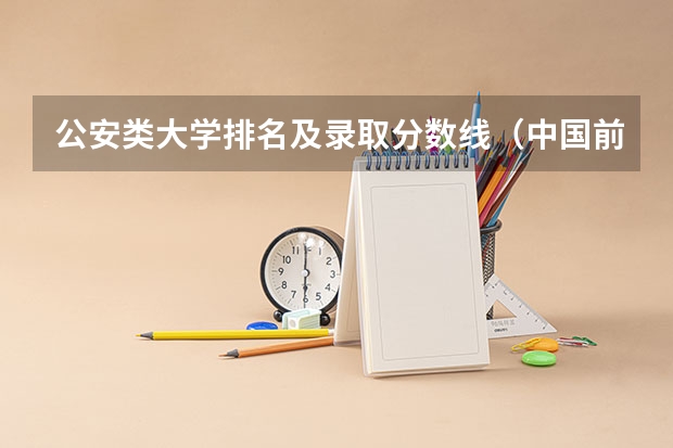 公安类大学排名及录取分数线（中国前十名公安大学）