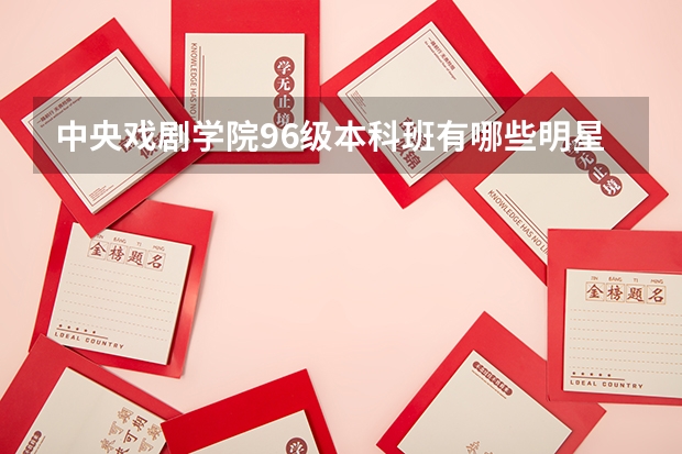 中央戏剧学院96级本科班有哪些明星?