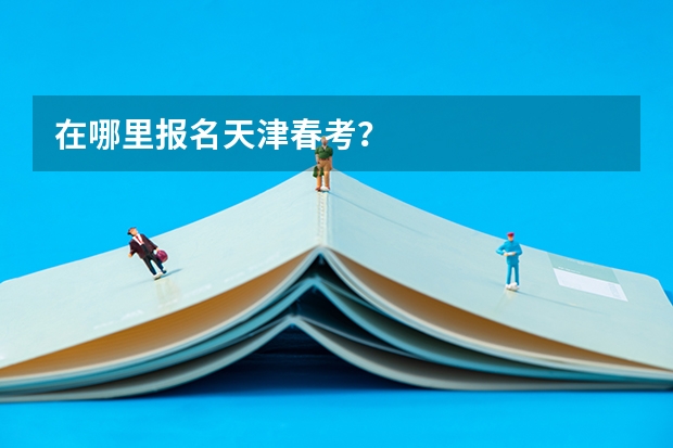 在哪里报名天津春考？