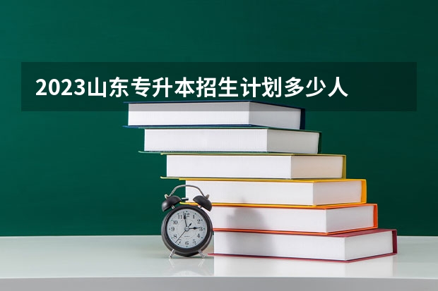 2023山东专升本招生计划多少人