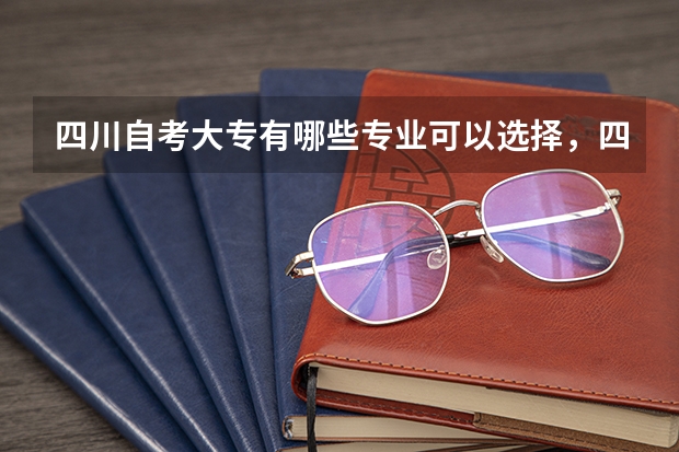 四川自考大专有哪些专业可以选择,四川小自考有哪些专业及院校供选择考试?