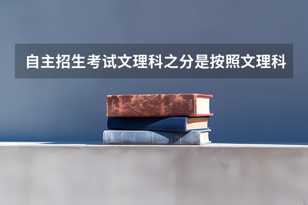 自主招生考试文理科之分是按照文理科专业分吗?