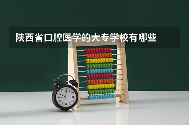 陕西省口腔医学的大专学校有哪些