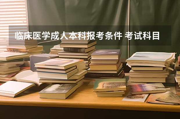 临床医学成人本科报考条件 考试科目有哪些?