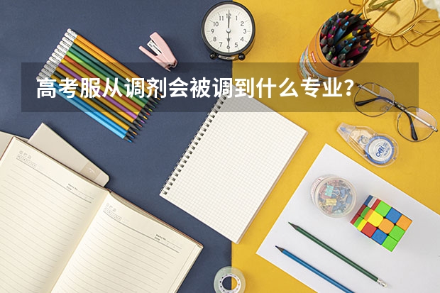 高考服从调剂会被调到什么专业？