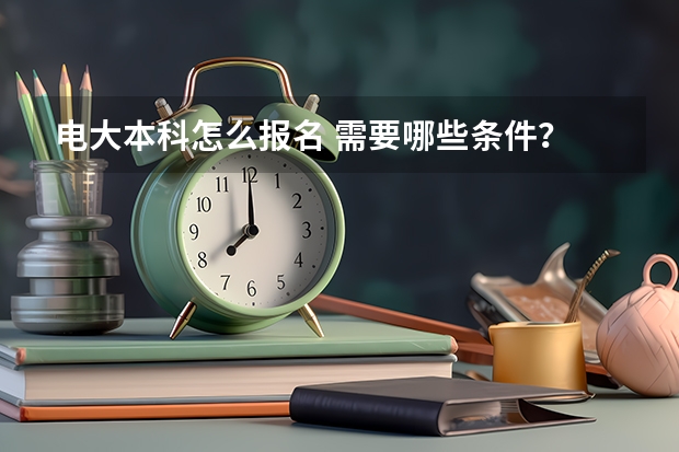 电大本科怎么报名 需要哪些条件?