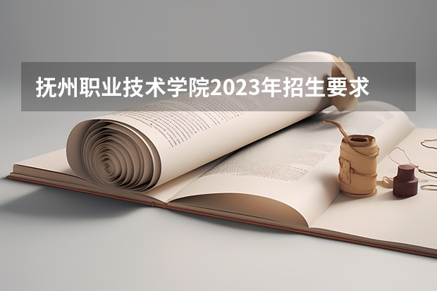 抚州职业技术学院2023年招生要求怎样