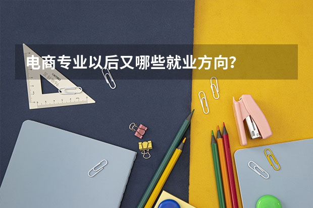 电商专业以后又哪些就业方向?