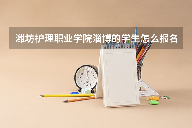 潍坊护理职业学院淄博的学生怎么报名