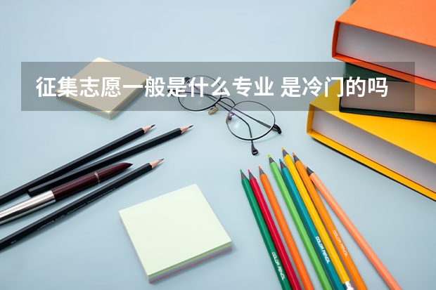 征集志愿一般是什么专业 是冷门的吗