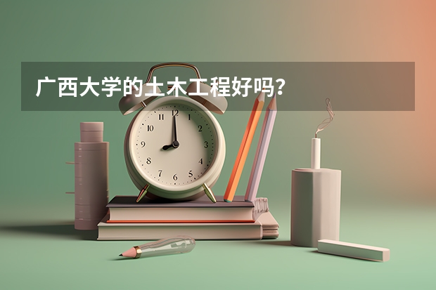 广西大学的土木工程好吗?