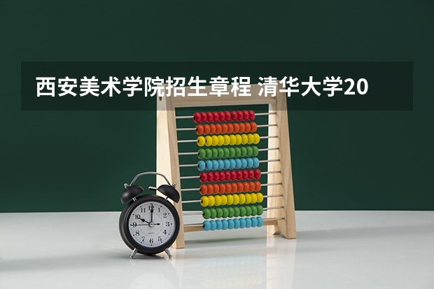 西安美术学院招生章程 清华大学2024年艺术类专业(美术学院)本科招生简章