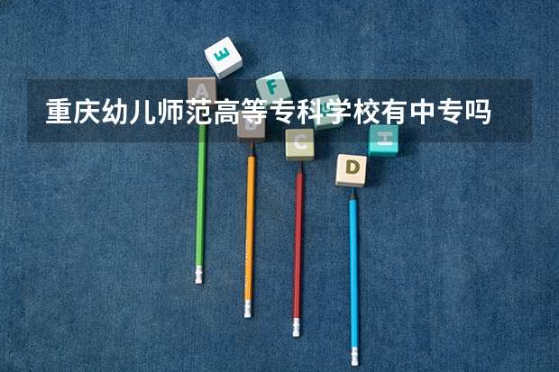 重庆幼儿师范高等专科学校有中专吗