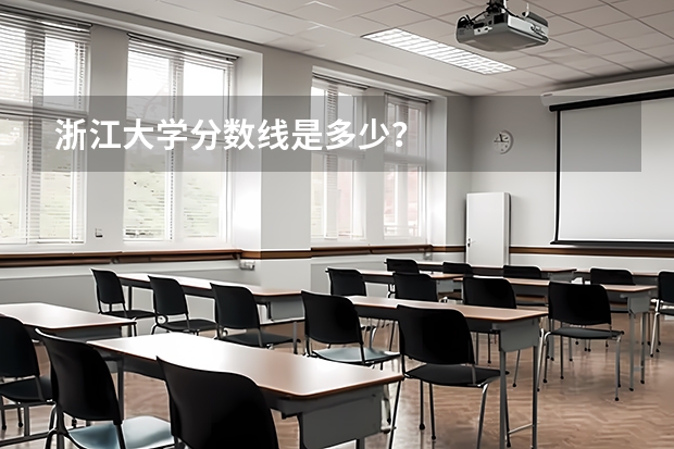 浙江大学分数线是多少?