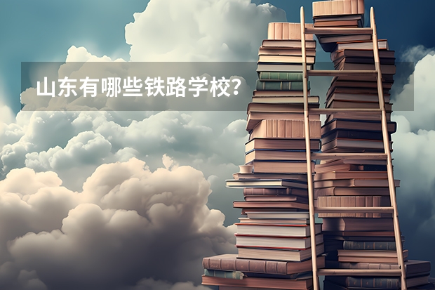 山东有哪些铁路学校？