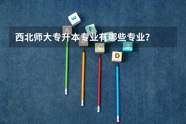 西北师大专升本专业有哪些专业?