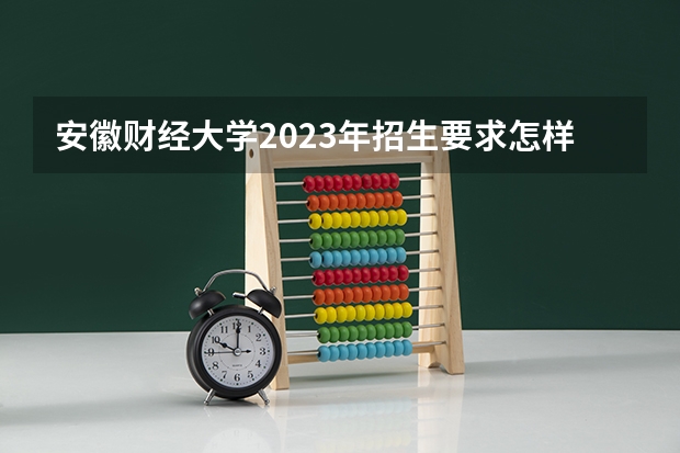 安徽财经大学2023年招生要求怎样