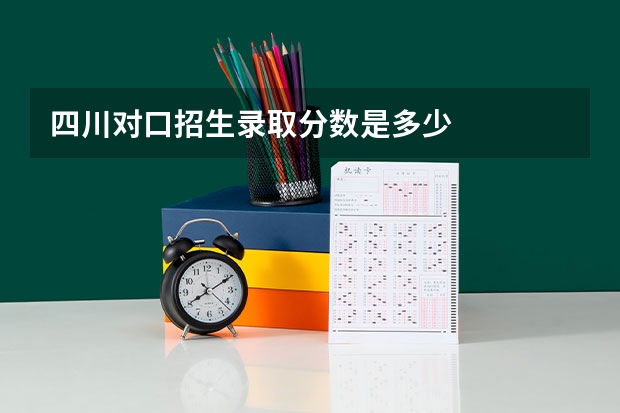 四川对口招生录取分数是多少