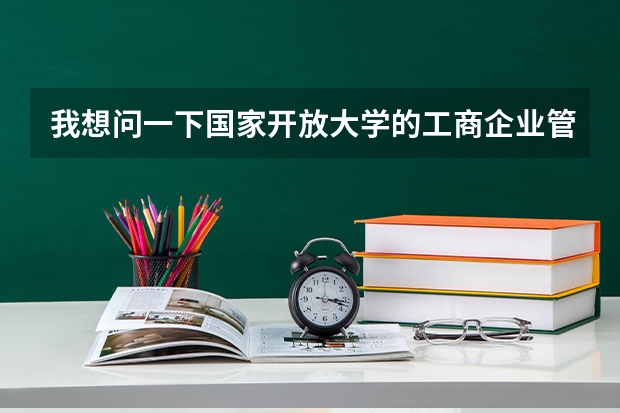 我想问一下国家开放大学的工商企业管理怎么考?