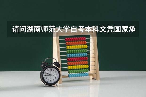 请问湖南师范大学自考本科文凭国家承认吗?