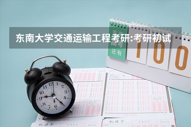 东南大学交通运输工程考研:考研初试和复试该如何准备?