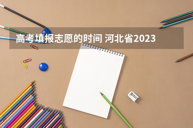 高考填报志愿的时间 河北省2023年高考报志愿时间