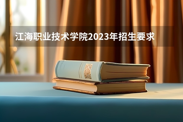 江海职业技术学院2023年招生要求怎样