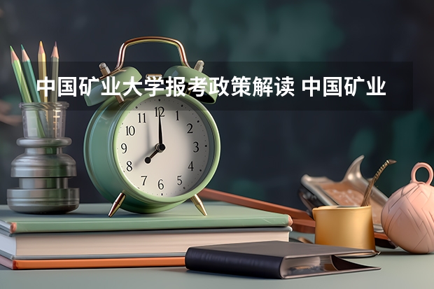 中国矿业大学报考政策解读 中国矿业大学徐海学院报考政策解读