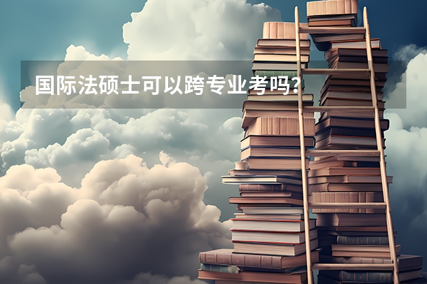 国际法硕士可以跨专业考吗?